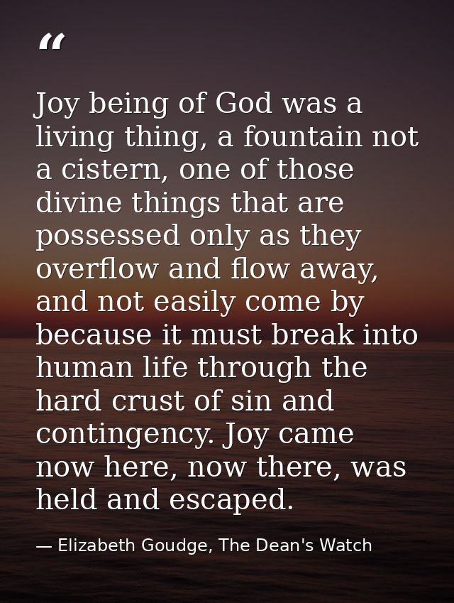 Joy being of God was a living thing, a fountain not a cistern, one of those divine things that are possessed only as the — Elizabeth Goudge, The Dean's Watch