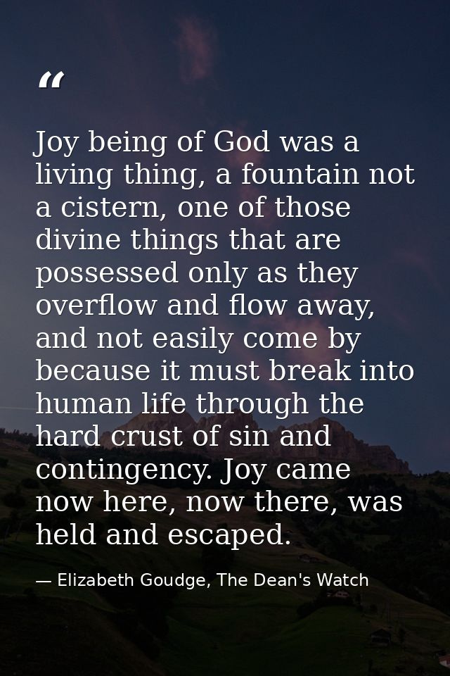 Joy being of God was a living thing, a fountain not a cistern, one of those divine things that are possessed only as the — Elizabeth Goudge, The Dean's Watch