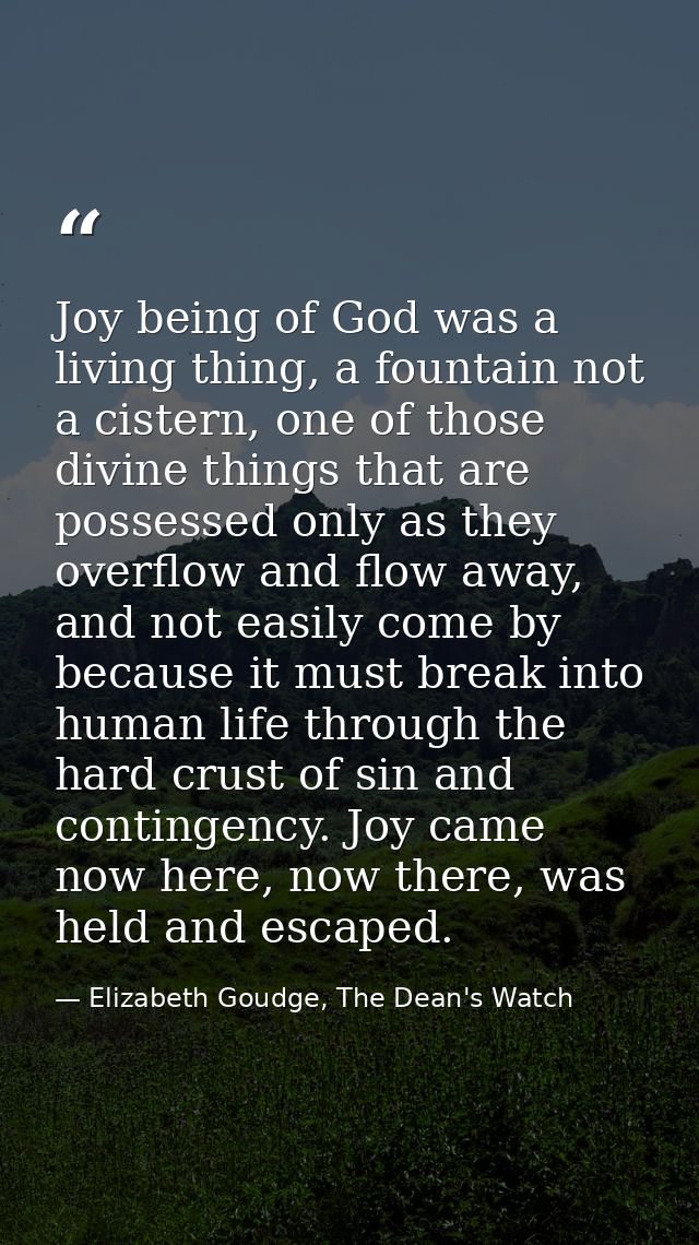 Joy being of God was a living thing, a fountain not a cistern, one of those divine things that are possessed only as the — Elizabeth Goudge, The Dean's Watch