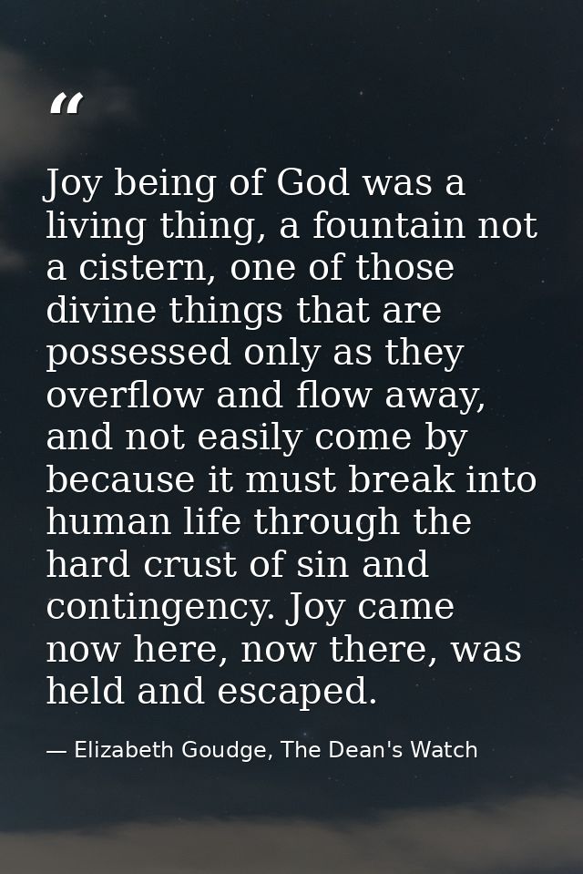 Joy being of God was a living thing, a fountain not a cistern, one of those divine things that are possessed only as the — Elizabeth Goudge, The Dean's Watch