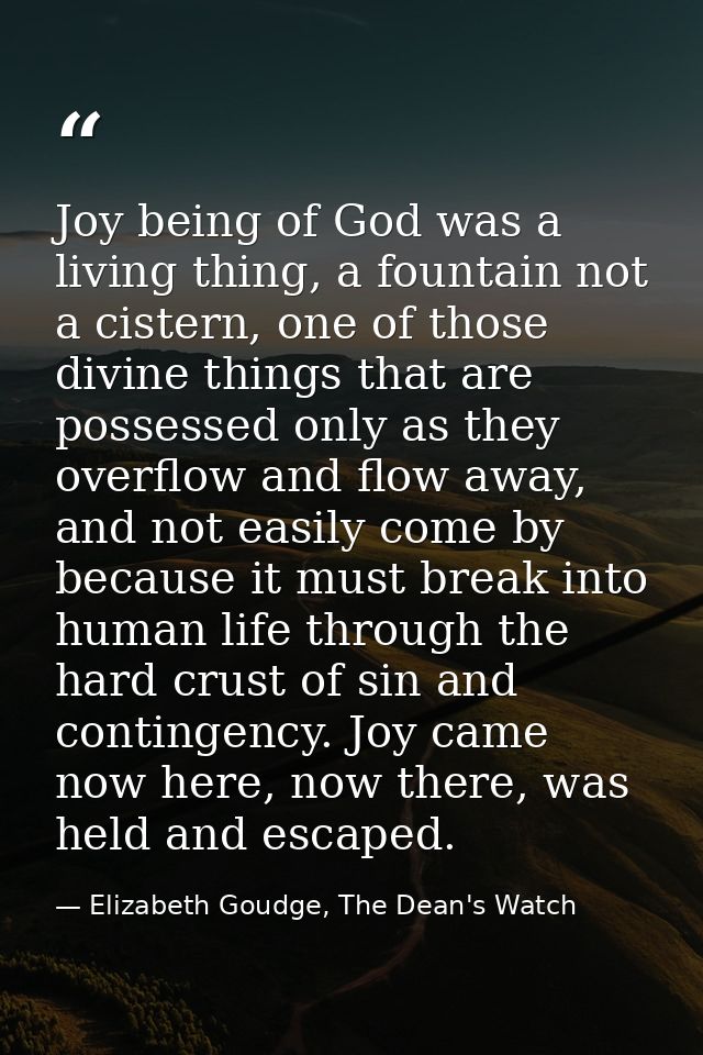 Joy being of God was a living thing, a fountain not a cistern, one of those divine things that are possessed only as the — Elizabeth Goudge, The Dean's Watch
