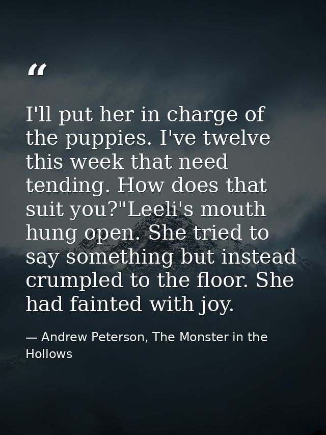 I'll put her in charge of the puppies. I've twelve this week that need tending. How does that suit you?"Leeli's mouth hu — Andrew Peterson, The Monster in the Hollows