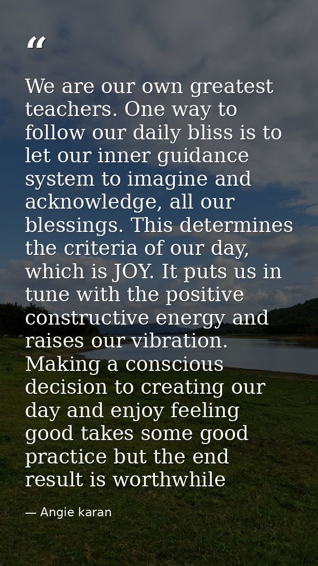 We are our own greatest teachers. One way to follow our daily bliss is to let our inner guidance system to imagine and a — Angie karan