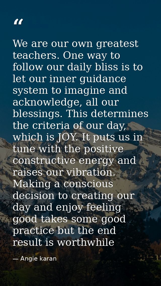 We are our own greatest teachers. One way to follow our daily bliss is to let our inner guidance system to imagine and a — Angie karan