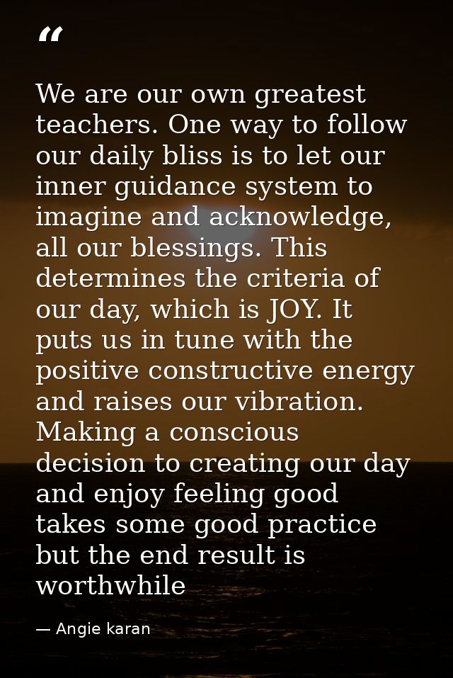 We are our own greatest teachers. One way to follow our daily bliss is to let our inner guidance system to imagine and a — Angie karan