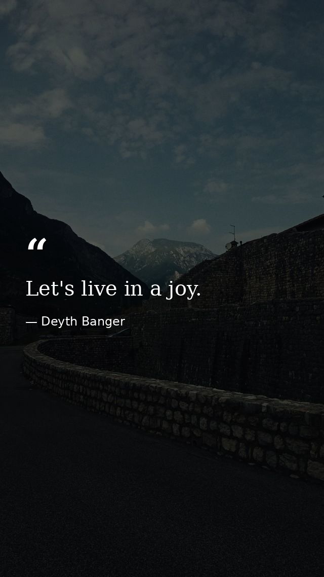 Let's live in a joy. — Deyth Banger