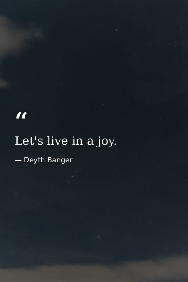 Let's live in a joy. — Deyth Banger
