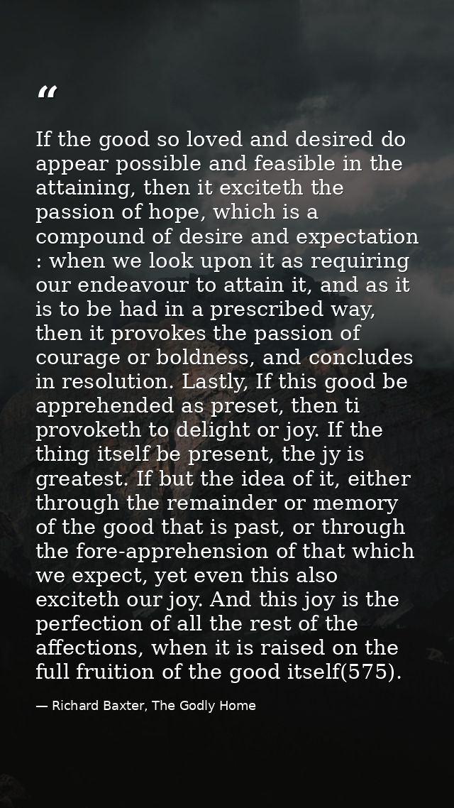 If the good so loved and desired do appear possible and feasible in the attaining, then it exciteth the passion of hope, — Richard Baxter, The Godly Home