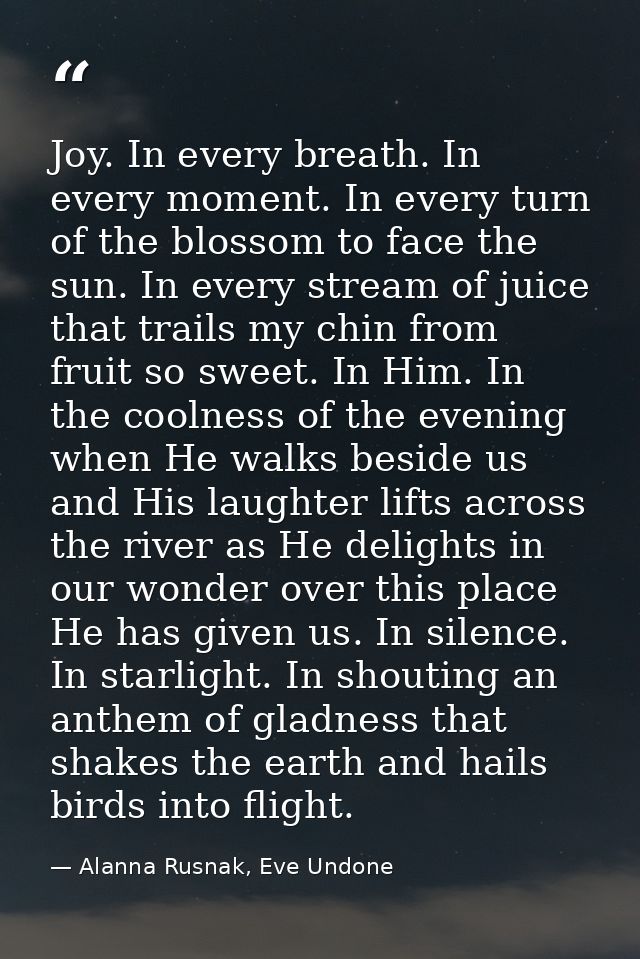Joy. In every breath. In every moment. In every turn of the blossom to face the sun. In every stream of juice that trail — Alanna Rusnak, Eve Undone