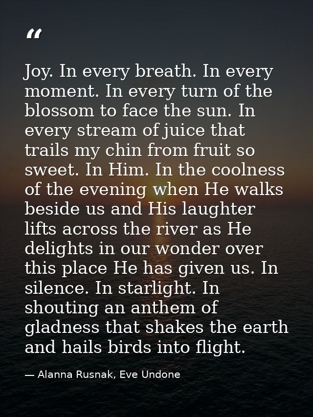 Joy. In every breath. In every moment. In every turn of the blossom to face the sun. In every stream of juice that trail — Alanna Rusnak, Eve Undone