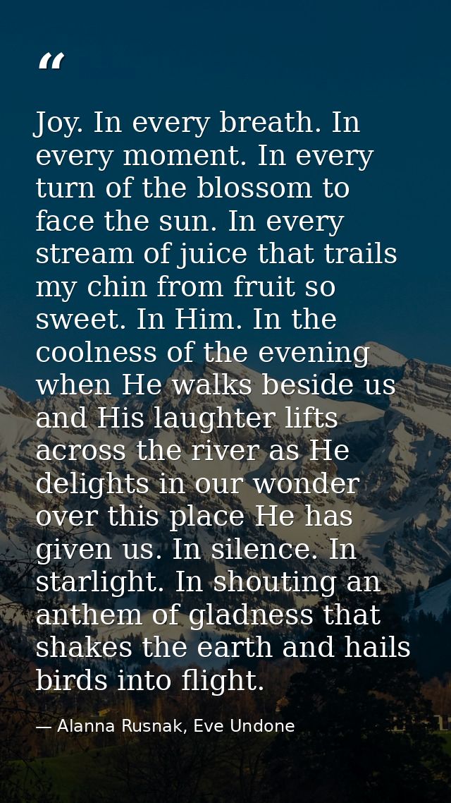 Joy. In every breath. In every moment. In every turn of the blossom to face the sun. In every stream of juice that trail — Alanna Rusnak, Eve Undone