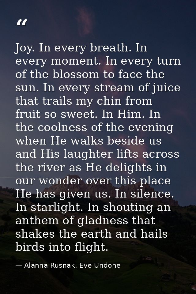 Joy. In every breath. In every moment. In every turn of the blossom to face the sun. In every stream of juice that trail — Alanna Rusnak, Eve Undone