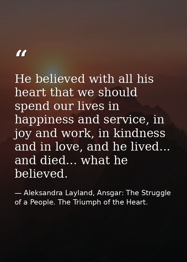 He believed with all his heart that we should spend our lives in happiness and service, in joy and work, in kindness and — Aleksandra Layland, Ansgar: The Struggle of a People. The Triumph of the Heart.