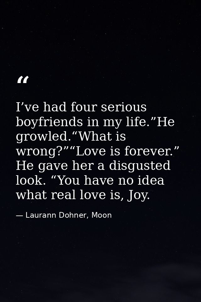 I’ve had four serious boyfriends in my life.”He growled.“What is wrong?”“Love is forever.” He gave her a disgusted look. — Laurann Dohner, Moon