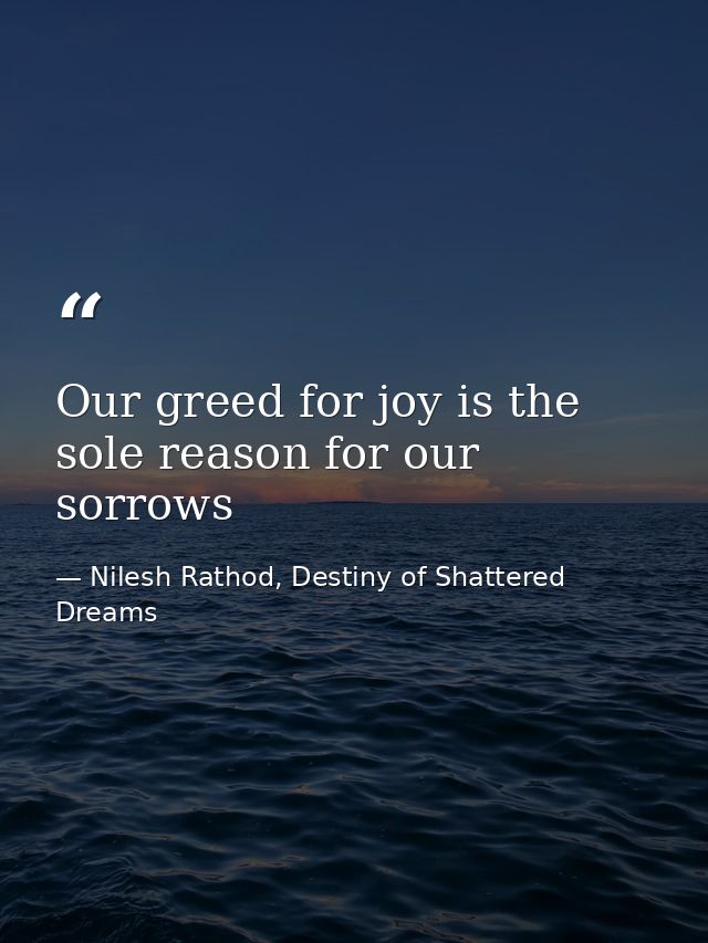 Our greed for joy is the sole reason for our sorrows — Nilesh Rathod, Destiny of Shattered Dreams