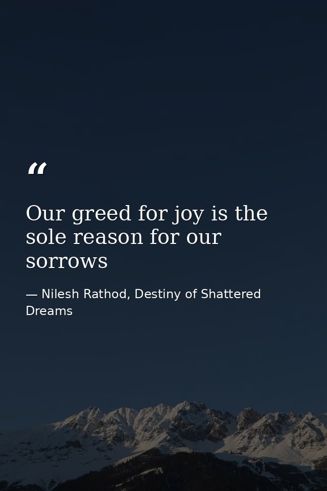 Our greed for joy is the sole reason for our sorrows — Nilesh Rathod, Destiny of Shattered Dreams
