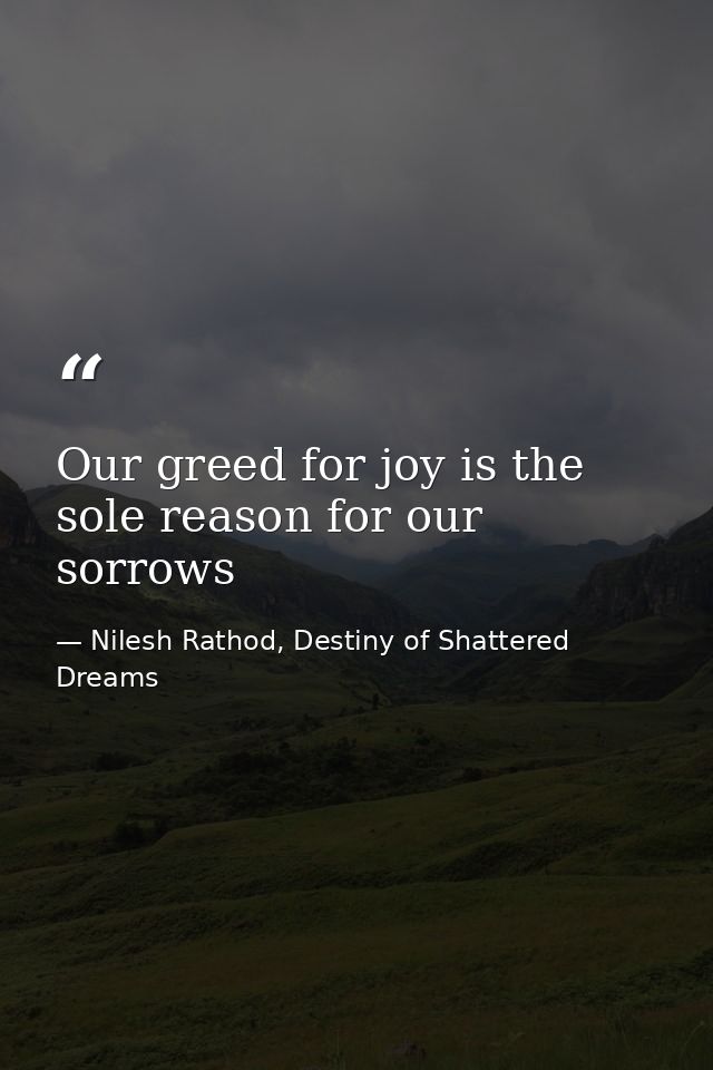 Our greed for joy is the sole reason for our sorrows — Nilesh Rathod, Destiny of Shattered Dreams