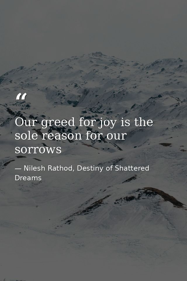 Our greed for joy is the sole reason for our sorrows — Nilesh Rathod, Destiny of Shattered Dreams