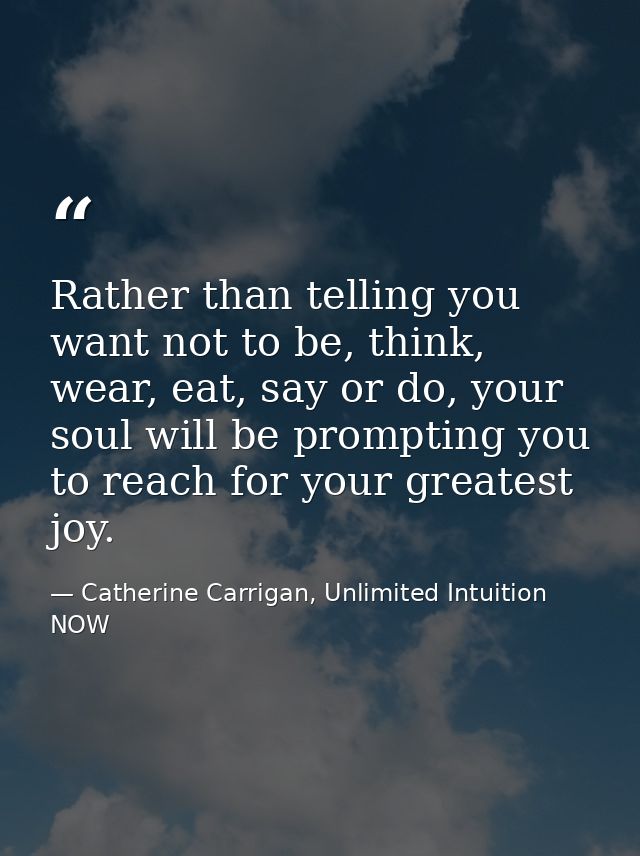 Rather than telling you want not to be, think, wear, eat, say or do, your soul will be prompting you to reach for your g — Catherine Carrigan, Unlimited Intuition NOW