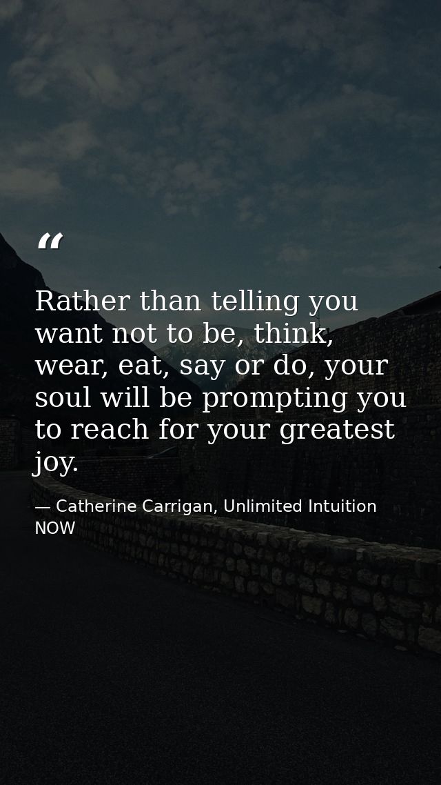 Rather than telling you want not to be, think, wear, eat, say or do, your soul will be prompting you to reach for your g — Catherine Carrigan, Unlimited Intuition NOW