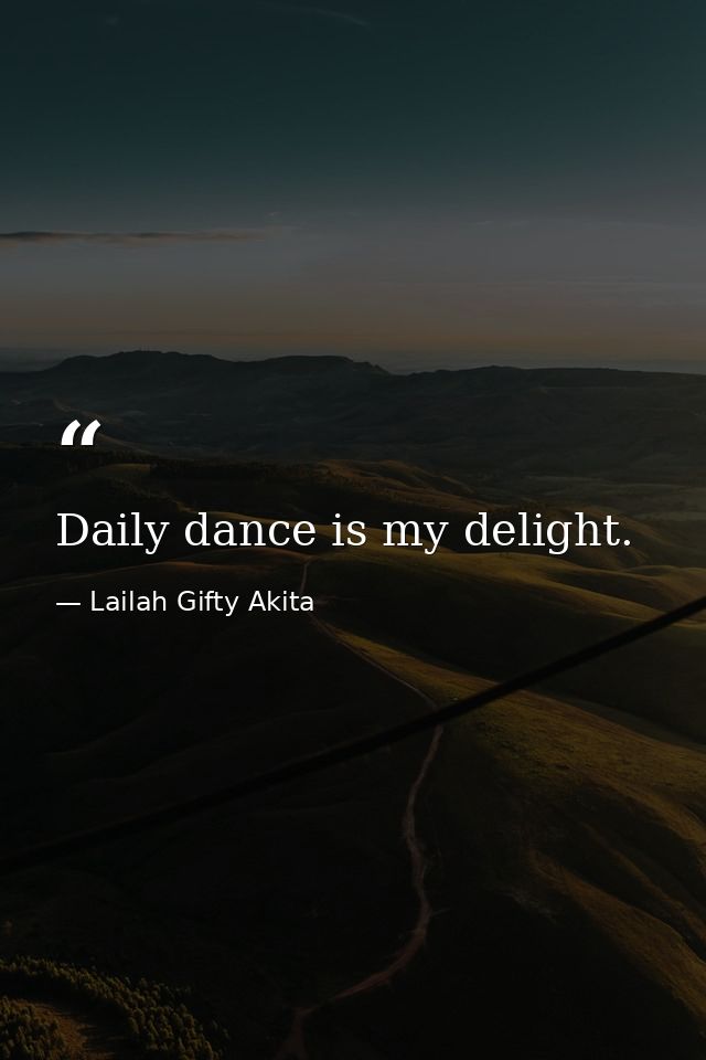 Daily dance is my delight. — Lailah Gifty Akita