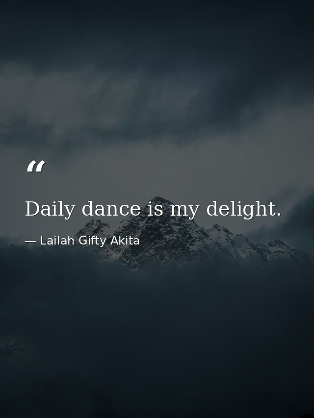 Daily dance is my delight. — Lailah Gifty Akita