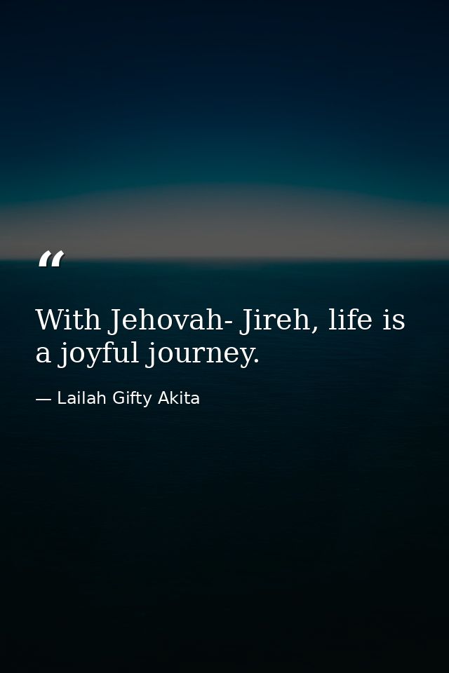 With Jehovah- Jireh, life is a joyful journey. — Lailah Gifty Akita