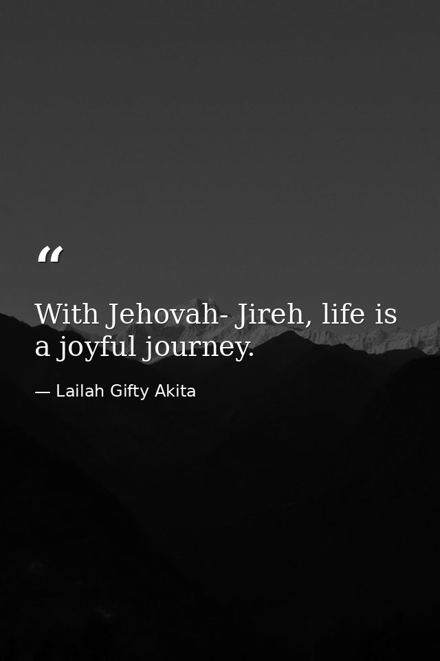 With Jehovah- Jireh, life is a joyful journey. — Lailah Gifty Akita