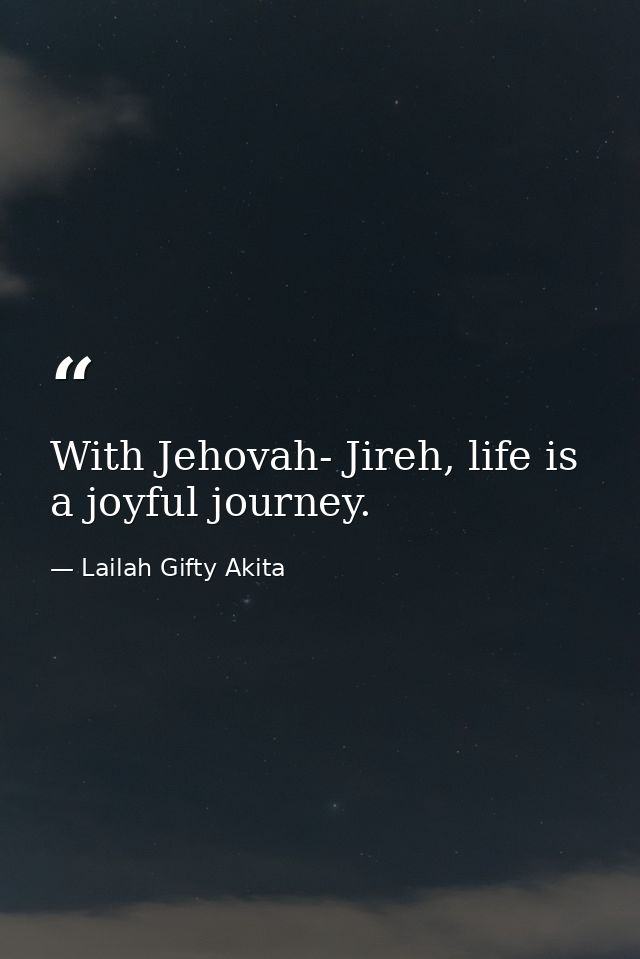 With Jehovah- Jireh, life is a joyful journey. — Lailah Gifty Akita