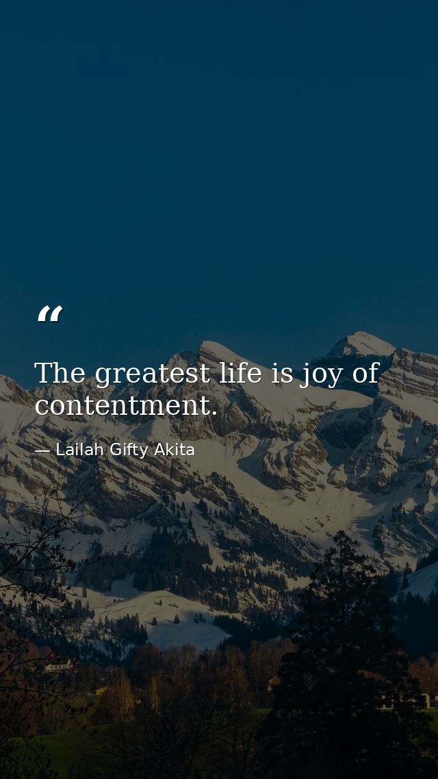 The greatest life is joy of contentment. — Lailah Gifty Akita
