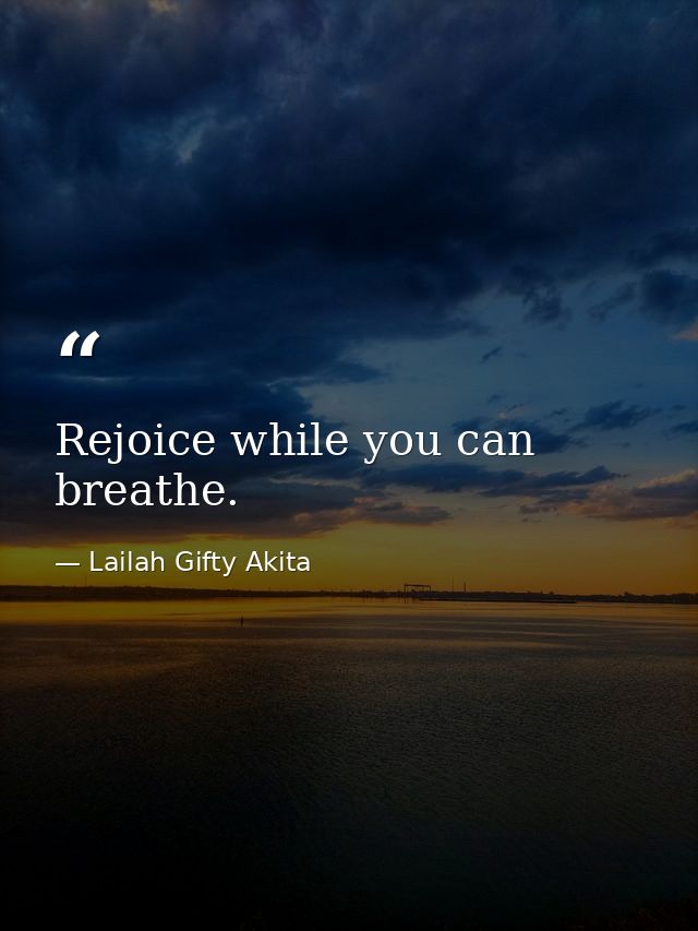 Rejoice while you can breathe. — Lailah Gifty Akita