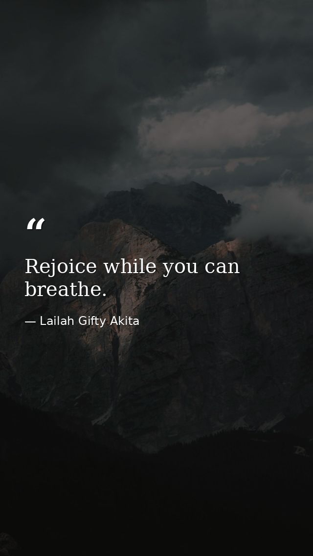 Rejoice while you can breathe. — Lailah Gifty Akita