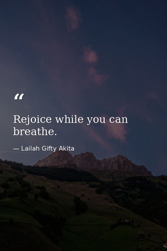 Rejoice while you can breathe. — Lailah Gifty Akita