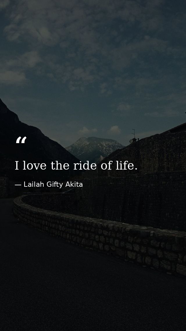 I love the ride of life. — Lailah Gifty Akita