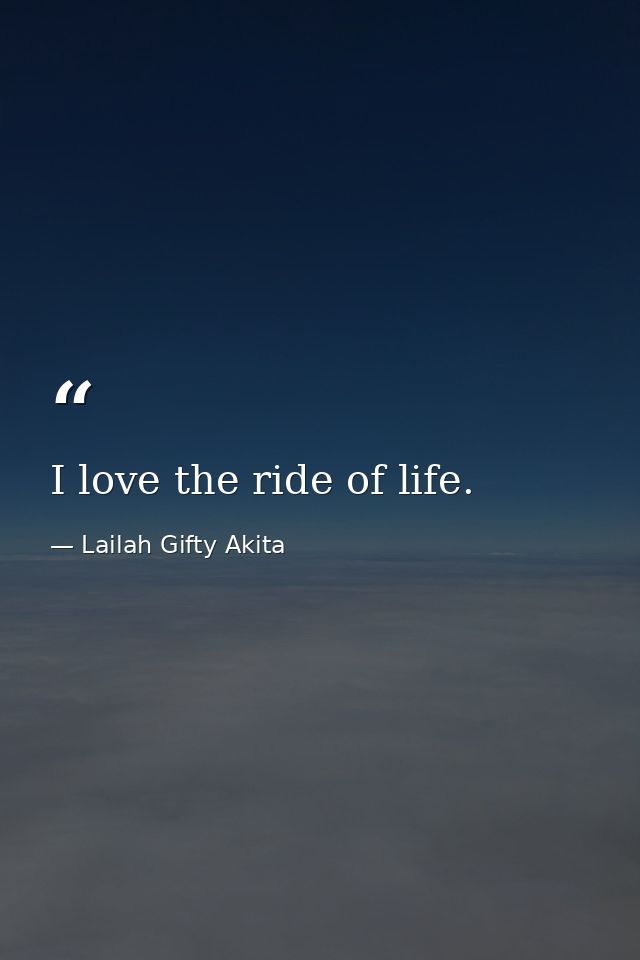 I love the ride of life. — Lailah Gifty Akita