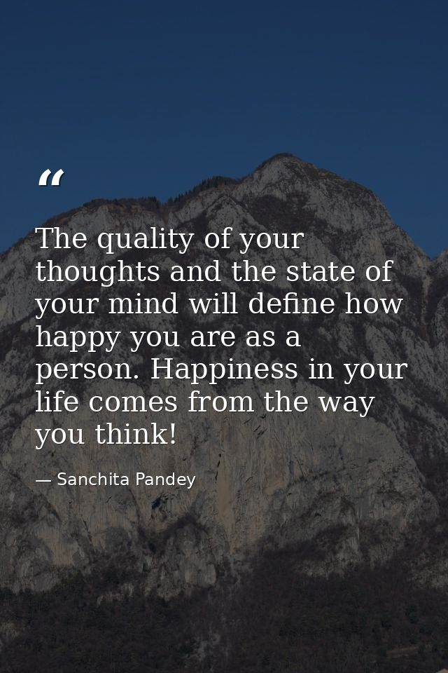 The quality of your thoughts and the state of your mind will define how happy you are as a person. Happiness in your lif — Sanchita Pandey