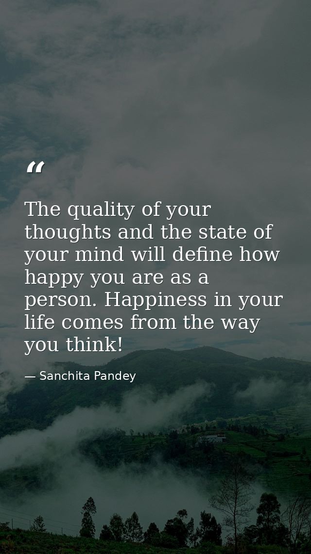 The quality of your thoughts and the state of your mind will define how happy you are as a person. Happiness in your lif — Sanchita Pandey