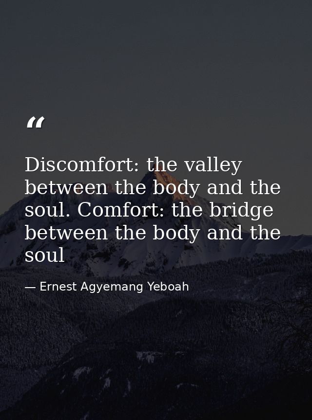 Discomfort: the valley between the body and the soul. Comfort: the bridge between the body and the soul — Ernest Agyemang Yeboah