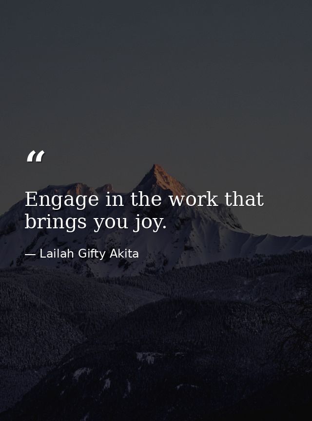 Engage in the work that brings you joy. — Lailah Gifty Akita