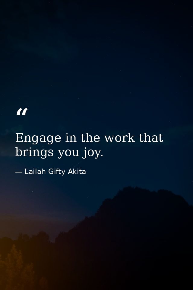 Engage in the work that brings you joy. — Lailah Gifty Akita