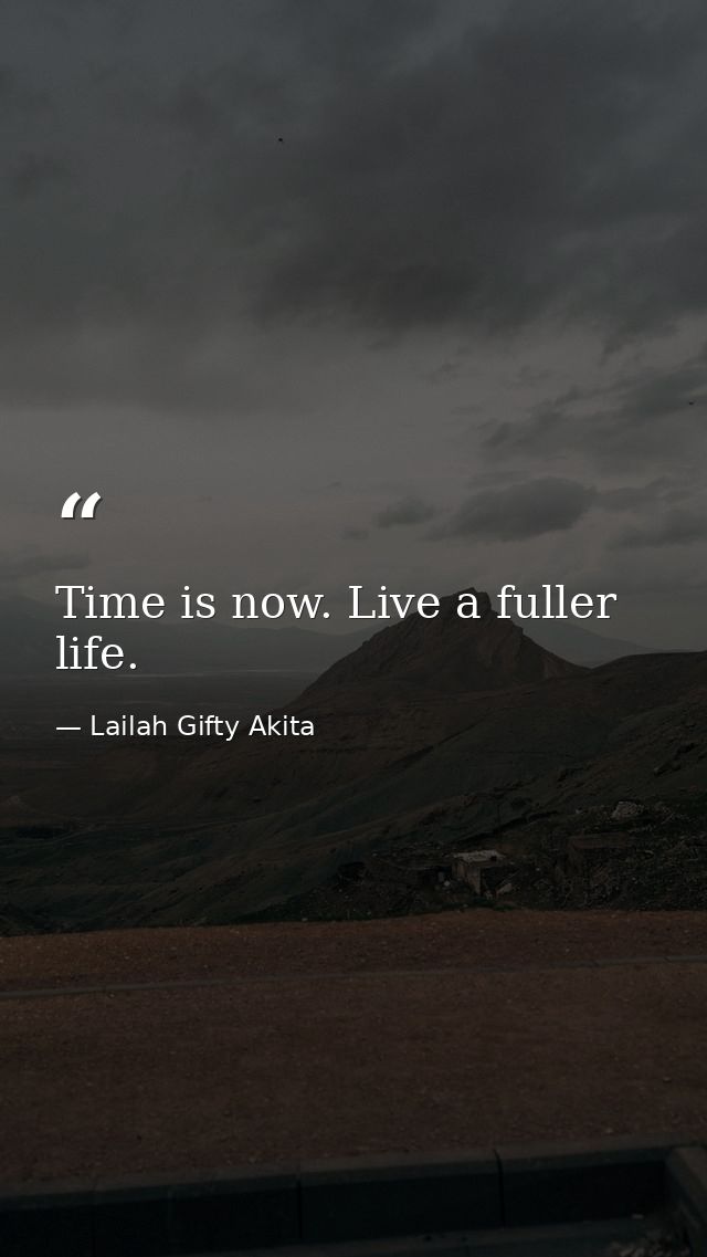 Time is now. Live a fuller life. — Lailah Gifty Akita