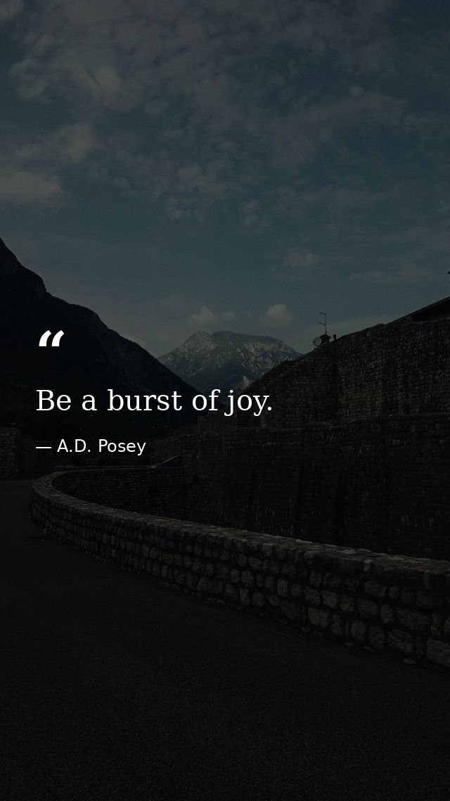 Be a burst of joy. — A.D. Posey