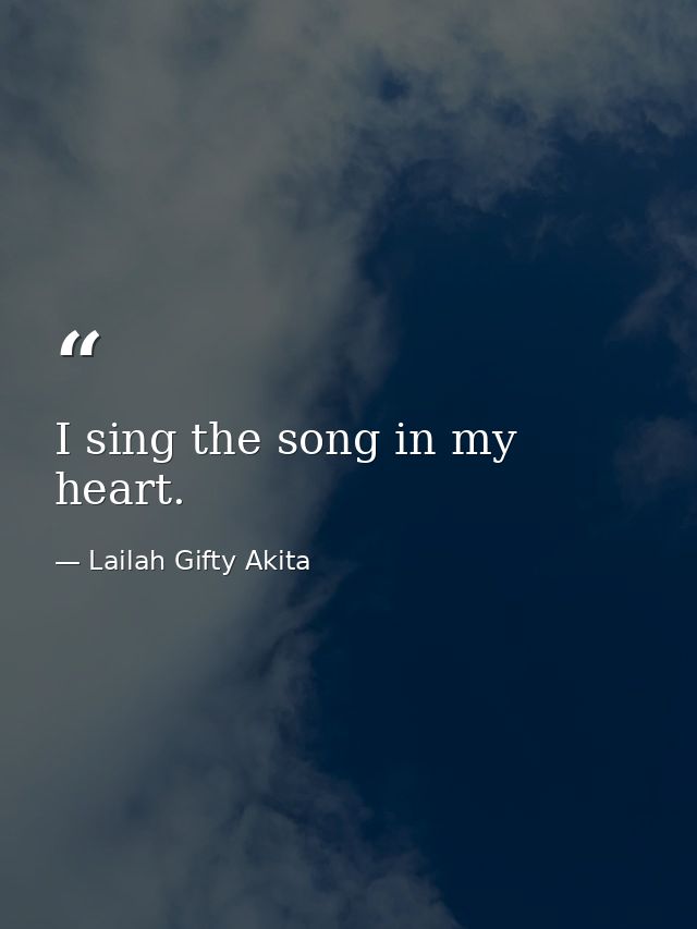 I sing the song in my heart. — Lailah Gifty Akita