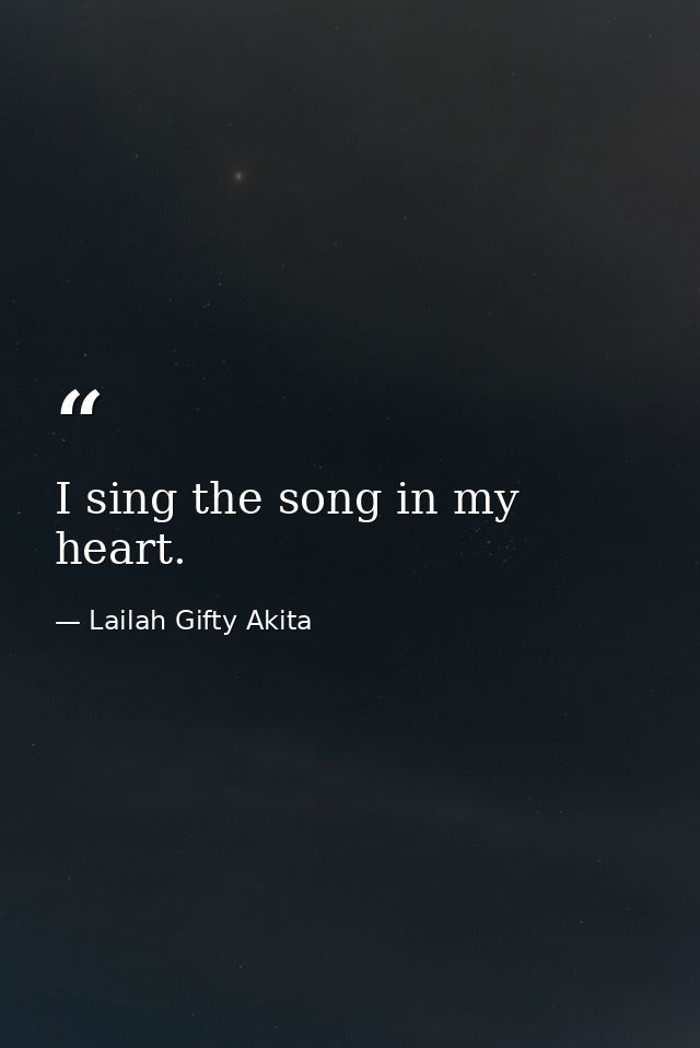 I sing the song in my heart. — Lailah Gifty Akita