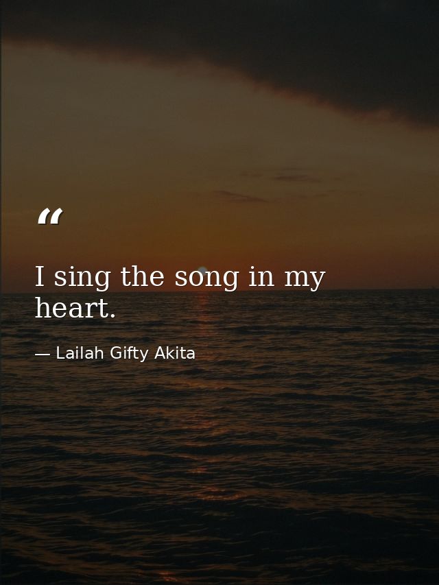 I sing the song in my heart. — Lailah Gifty Akita