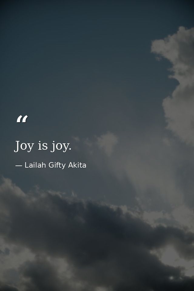 Joy is joy. — Lailah Gifty Akita
