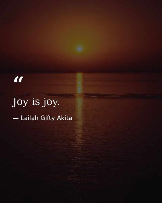 Joy is joy. — Lailah Gifty Akita