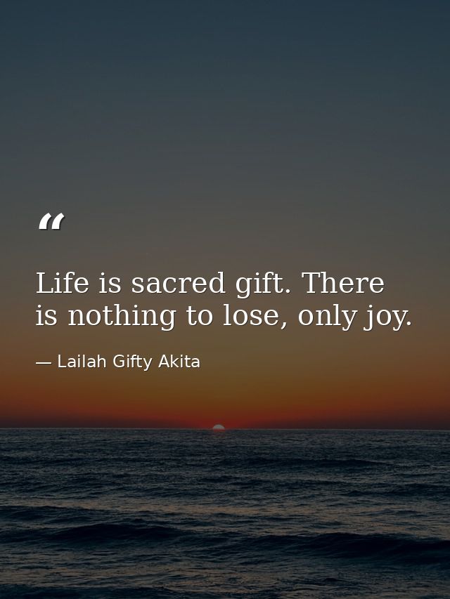 Life is sacred gift. There is nothing to lose, only joy. — Lailah Gifty Akita