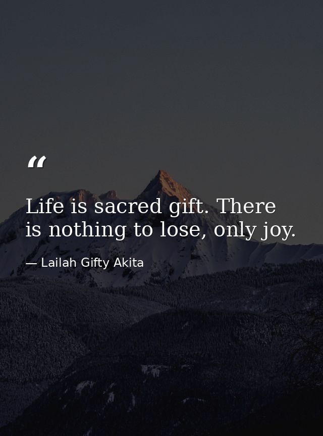 Life is sacred gift. There is nothing to lose, only joy. — Lailah Gifty Akita