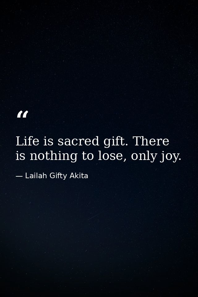 Life is sacred gift. There is nothing to lose, only joy. — Lailah Gifty Akita